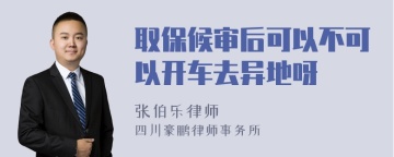 取保候审后可以不可以开车去异地呀