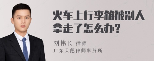 火车上行李箱被别人拿走了怎么办？