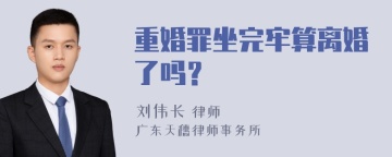 重婚罪坐完牢算离婚了吗？