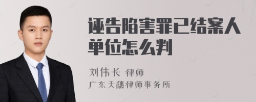 诬告陷害罪已结案人单位怎么判