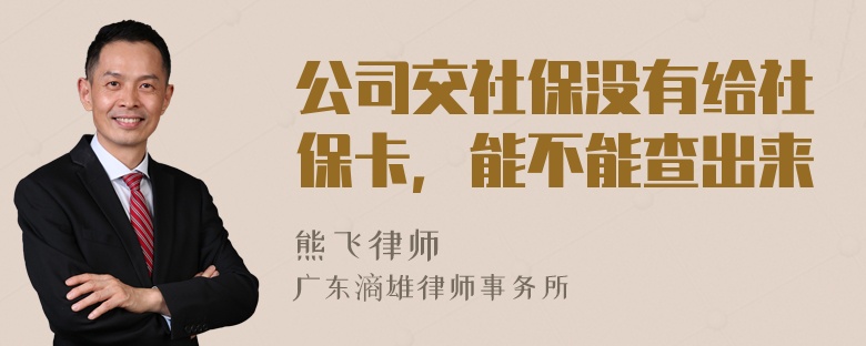 公司交社保没有给社保卡，能不能查出来