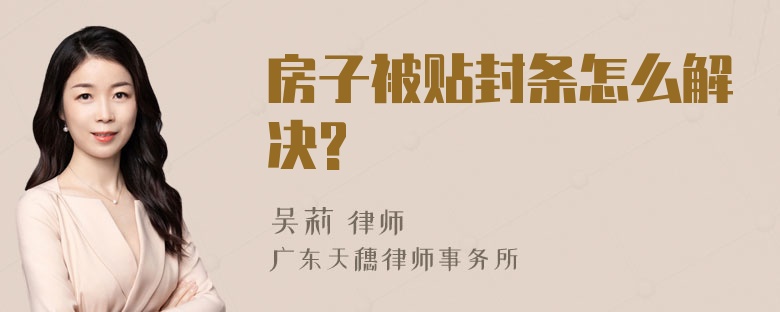 房子被贴封条怎么解决?