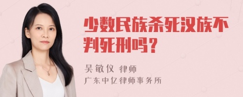 少数民族杀死汉族不判死刑吗？