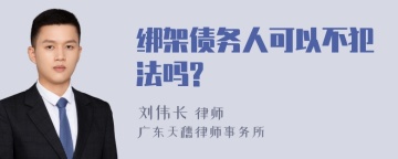 绑架债务人可以不犯法吗?