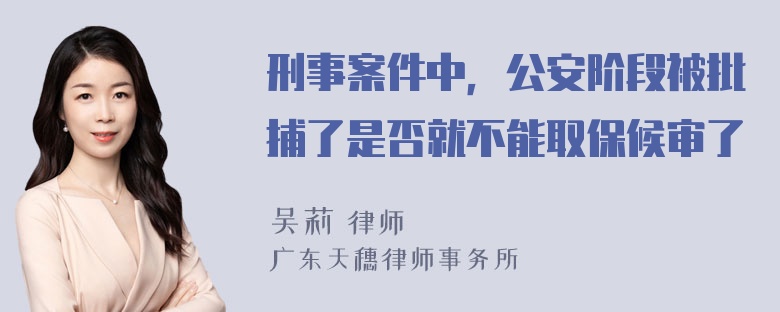 刑事案件中，公安阶段被批捕了是否就不能取保候审了