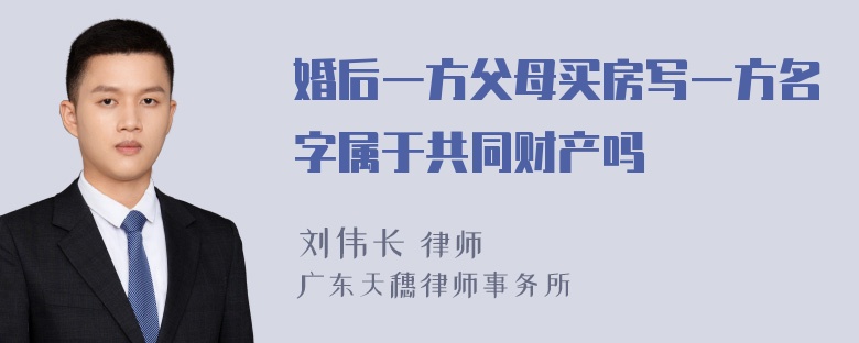 婚后一方父母买房写一方名字属于共同财产吗