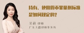 持有、使用假币罪量刑标准是如何规定的?