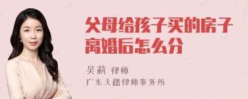 父母给孩子买的房子离婚后怎么分