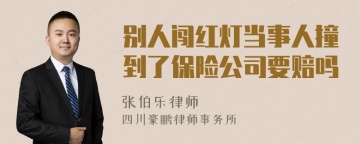 别人闯红灯当事人撞到了保险公司要赔吗