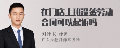 在门店上班没签劳动合同可以起诉吗