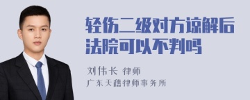 轻伤二级对方谅解后法院可以不判吗