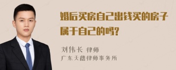 婚后买房自己出钱买的房子属于自己的吗?