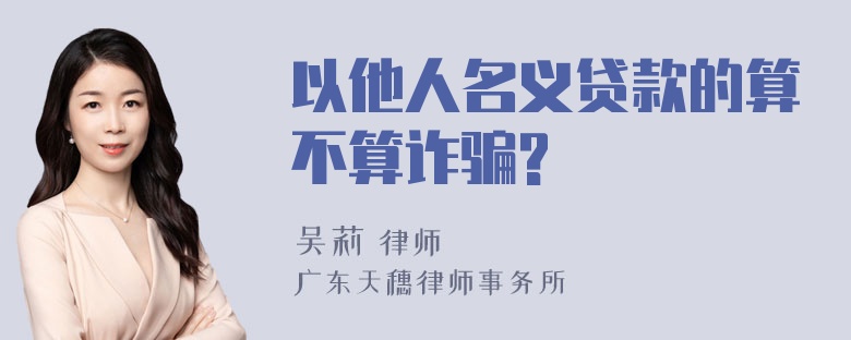 以他人名义贷款的算不算诈骗?