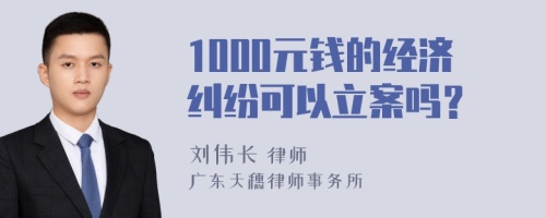 1000元钱的经济纠纷可以立案吗？