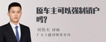 原车主可以强制销户吗?