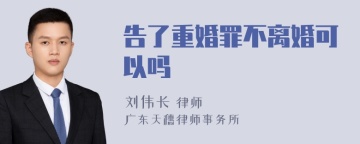 告了重婚罪不离婚可以吗