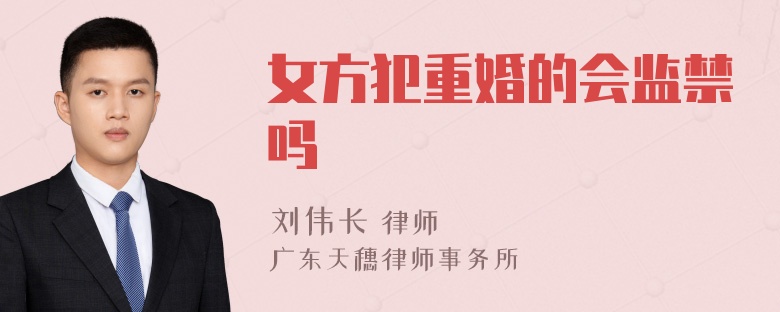 女方犯重婚的会监禁吗