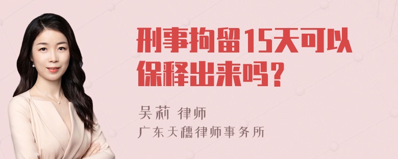 刑事拘留15天可以保释出来吗？