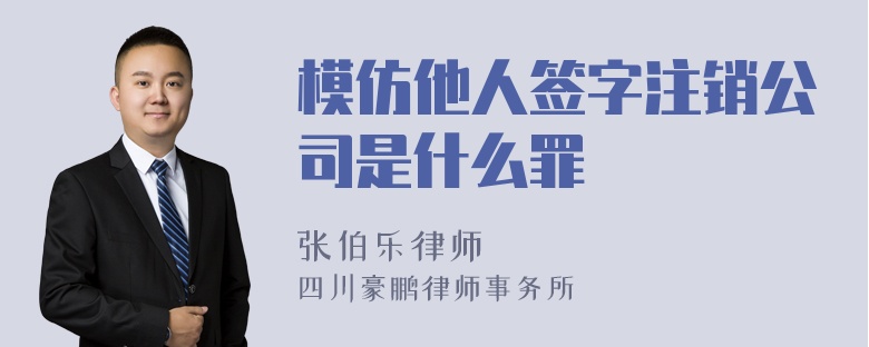 模仿他人签字注销公司是什么罪