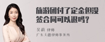 旅游团付了定金但没签合同可以退吗？
