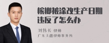 槟榔被涂改生产日期违反了怎么办