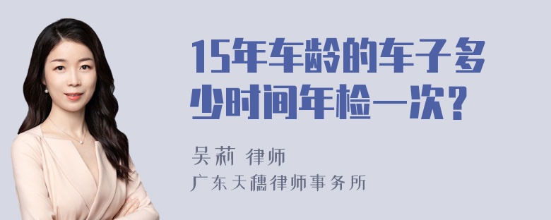 15年车龄的车子多少时间年检一次？