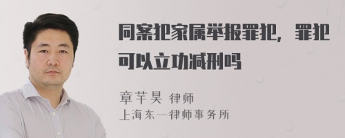 同案犯家属举报罪犯，罪犯可以立功减刑吗