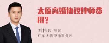 太原离婚协议律师费用?