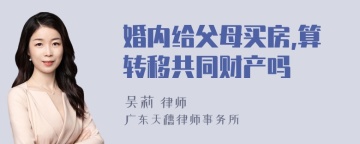 婚内给父母买房,算转移共同财产吗