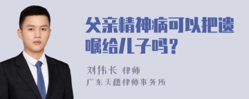 父亲精神病可以把遗嘱给儿子吗？