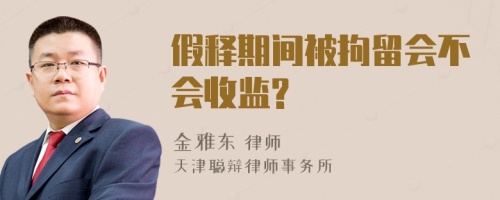 假释期间被拘留会不会收监?