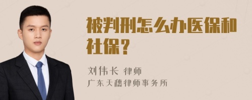 被判刑怎么办医保和社保？