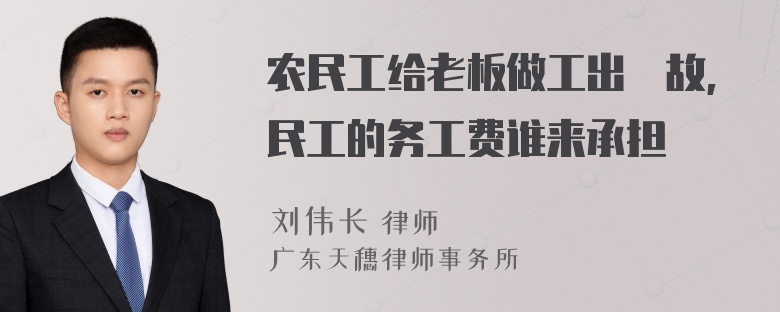 农民工给老板做工出亊故,民工的务工费谁来承担