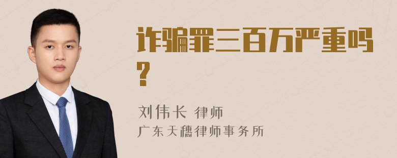 诈骗罪三百万严重吗?