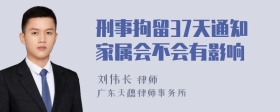 刑事拘留37天通知家属会不会有影响