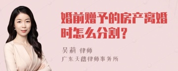 婚前赠予的房产离婚时怎么分割？