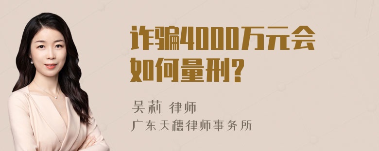 诈骗4000万元会如何量刑?