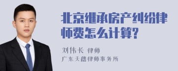 北京继承房产纠纷律师费怎么计算?