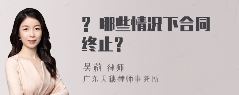 ? 哪些情况下合同终止？