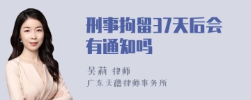 刑事拘留37天后会有通知吗