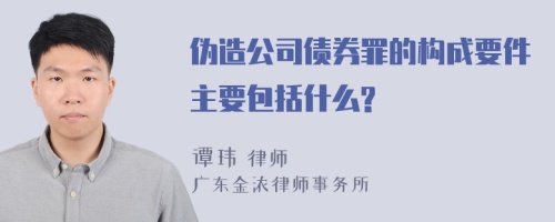 伪造公司债券罪的构成要件主要包括什么?