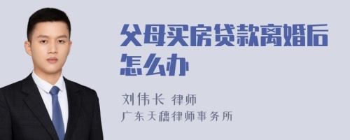 父母买房贷款离婚后怎么办