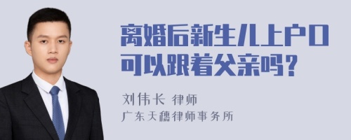 离婚后新生儿上户口可以跟着父亲吗？