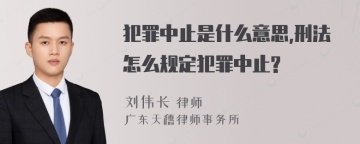 犯罪中止是什么意思,刑法怎么规定犯罪中止?