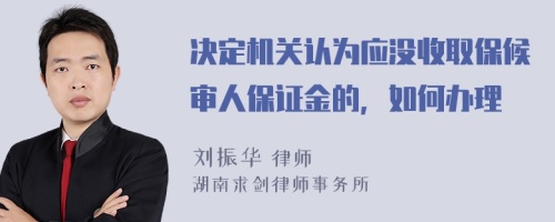 决定机关认为应没收取保候审人保证金的，如何办理