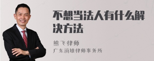 不想当法人有什么解决方法