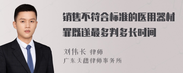 销售不符合标准的医用器材罪既遂最多判多长时间