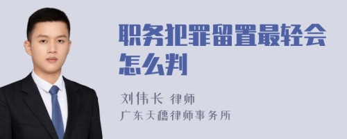 职务犯罪留置最轻会怎么判