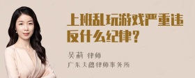 上班乱玩游戏严重违反什么纪律？