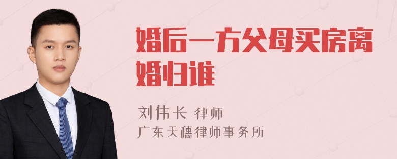 婚后一方父母买房离婚归谁